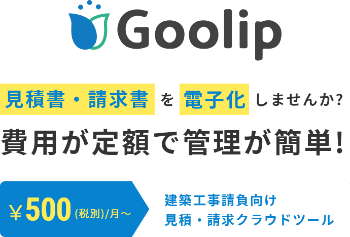 Goolip 見積書・請求書を電子化しませんか？費用が低額で管理が簡単！ ￥500(税別)/月～ 建築工事請負向け見積・請求クラウドツール